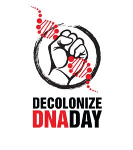 The logo is owned by Decolonize DNA Day and the Native BioData Consortium; Powerful and impactful, Oglala Lakota artist Walt Pourier of Vision Maker Media designed this logo for the Decolonize DNA Day event. It uses the fist, a common motif in protest imagery. It also reflects the topic of DNA and genomics.